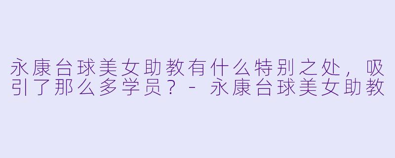 永康台球美女助教有什么特别之处,吸引了那么多学员?