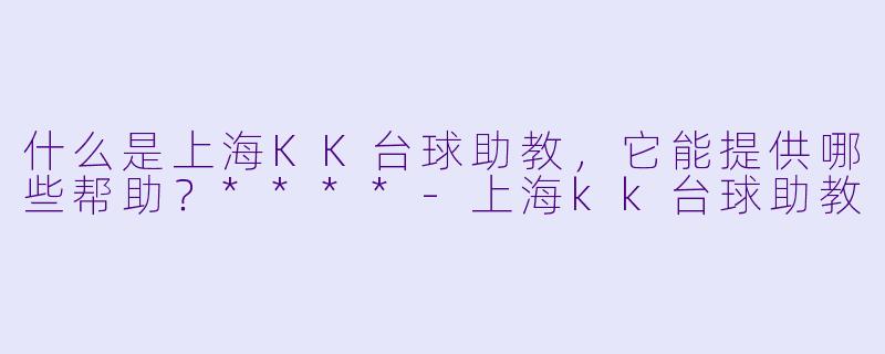 什么是上海KK台球助教,它能提供哪些帮助?****