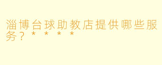 淄博台球助教店提供哪些服务？****