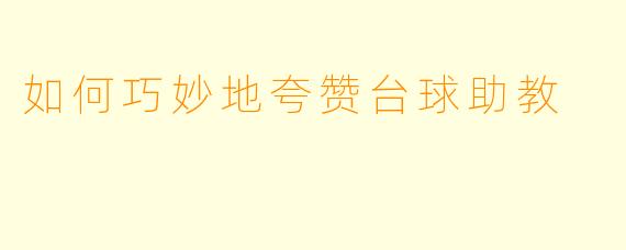 如何巧妙地夸赞台球助教