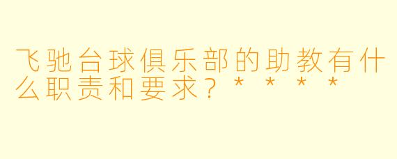 飞驰台球俱乐部的助教有什么职责和要求?****