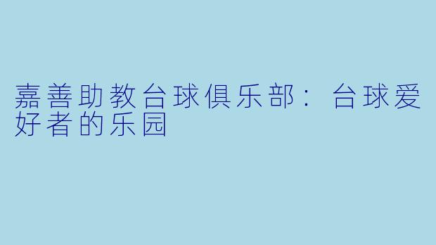 嘉善助教台球俱乐部：台球爱好者的乐园