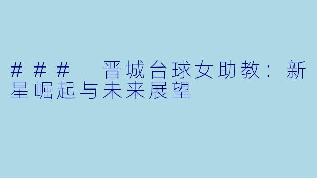 ### 晋城台球女助教：新星崛起与未来展望