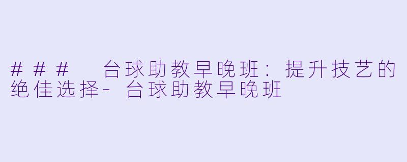 ### 台球助教早晚班:提升技艺的绝佳选择