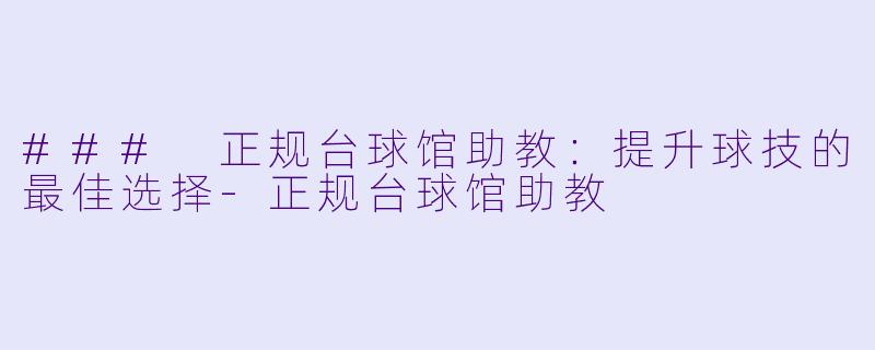 ### 正规台球馆助教：提升球技的最佳选择-正规台球馆助教