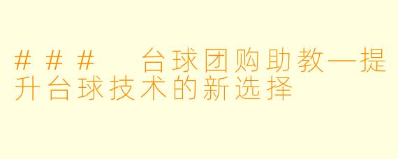 ### 台球团购助教—提升台球技术的新选择