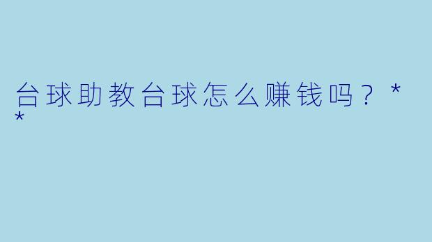 台球助教台球怎么赚钱吗?**