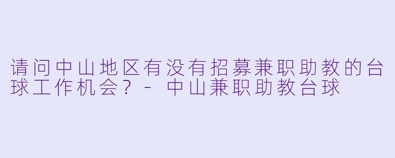 请问中山地区有没有招募兼职助教的台球工作机会?