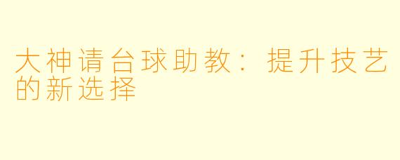 大神请台球助教：提升技艺的新选择