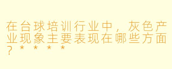 在台球培训行业中,灰色产业现象主要表现在哪些方面?****