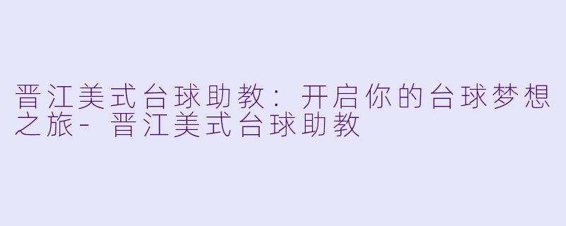 晋江美式台球助教：开启你的台球梦想之旅-晋江美式台球助教