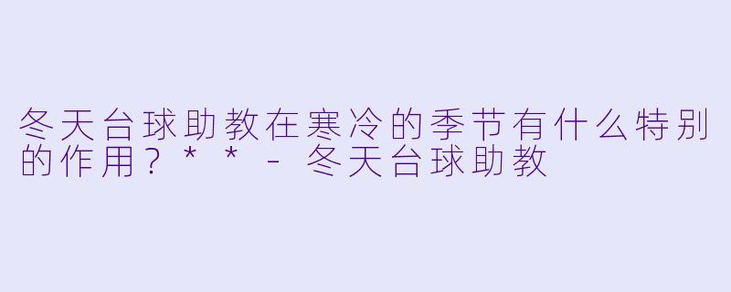 冬天台球助教在寒冷的季节有什么特别的作用？**