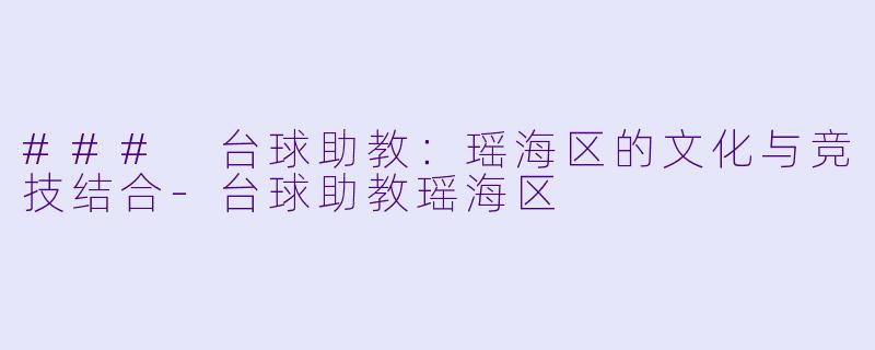 ### 台球助教：瑶海区的文化与竞技结合-台球助教瑶海区