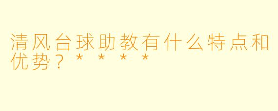 清风台球助教有什么特点和优势?****