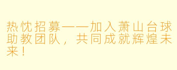热忱招募——加入萧山台球助教团队,共同成就辉煌未来!