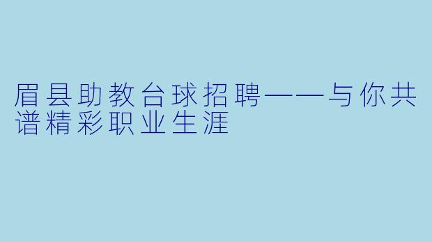 眉县助教台球招聘——与你共谱精彩职业生涯