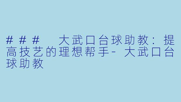### 大武口台球助教：提高技艺的理想帮手-大武口台球助教