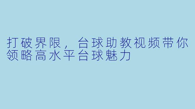 打破界限，台球助教视频带你领略高水平台球魅力