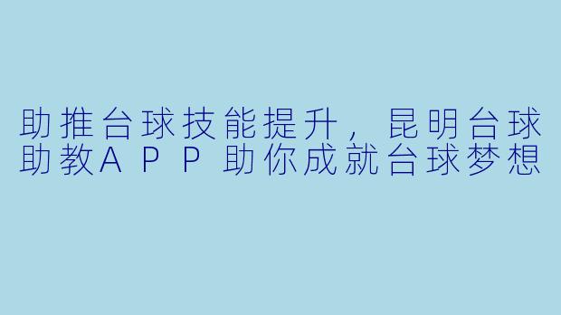 助推台球技能提升,昆明台球助教APP助你成就台球梦想