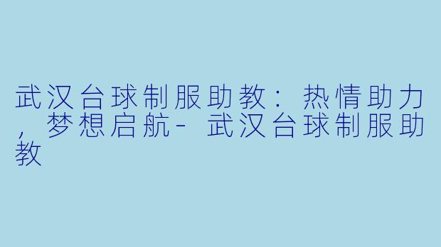 武汉台球制服助教：热情助力，梦想启航