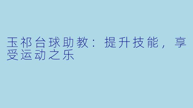 玉祁台球助教：提升技能，享受运动之乐
