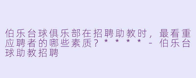 伯乐台球俱乐部在招聘助教时,最看重应聘者的哪些素质?****