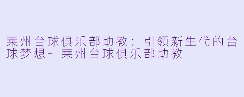 莱州台球俱乐部助教:引领新生代的台球梦想