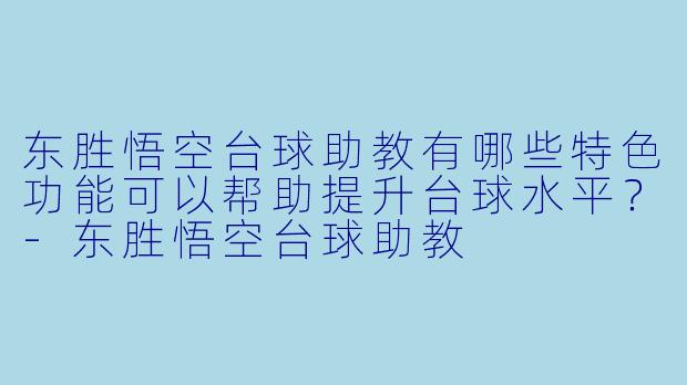 东胜悟空台球助教有哪些特色功能可以帮助提升台球水平?