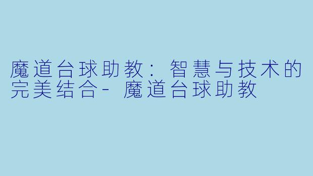魔道台球助教：智慧与技术的完美结合-魔道台球助教