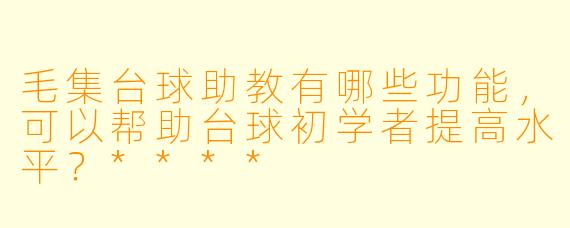 毛集台球助教有哪些功能,可以帮助台球初学者提高水平?****