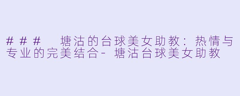 ### 塘沽的台球美女助教:热情与专业的完美结合