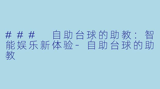 ### 自助台球的助教：智能娱乐新体验-自助台球的助教