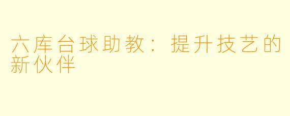 六库台球助教：提升技艺的新伙伴