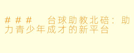 ### 台球助教北碚：助力青少年成才的新平台