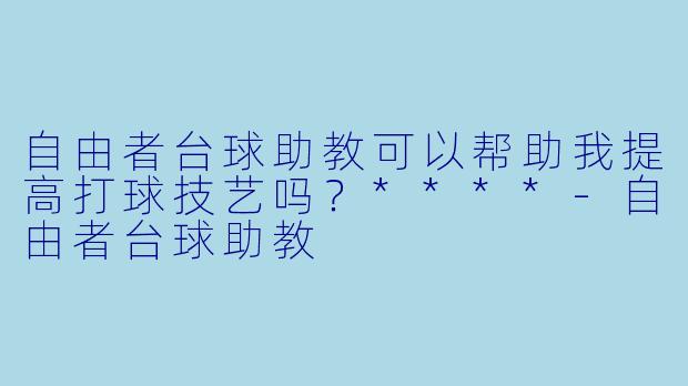 自由者台球助教可以帮助我提高打球技艺吗？****