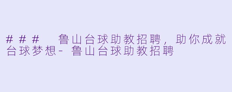 ### 鲁山台球助教招聘，助你成就台球梦想-鲁山台球助教招聘