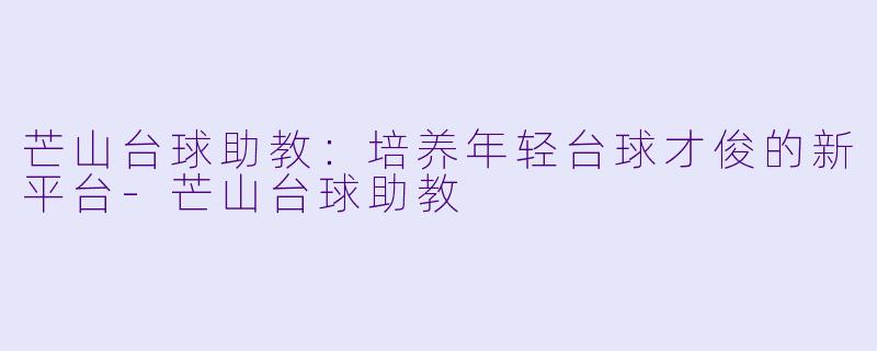 芒山台球助教:培养年轻台球才俊的新平台