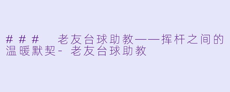 ### 老友台球助教——挥杆之间的温暖默契
