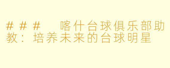 ### 喀什台球俱乐部助教：培养未来的台球明星