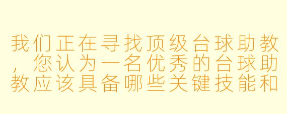 我们正在寻找顶级台球助教,您认为一名优秀的台球助教应该具备哪些关键技能和素质?****