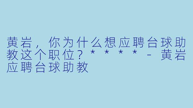 黄岩,你为什么想应聘台球助教这个职位?****