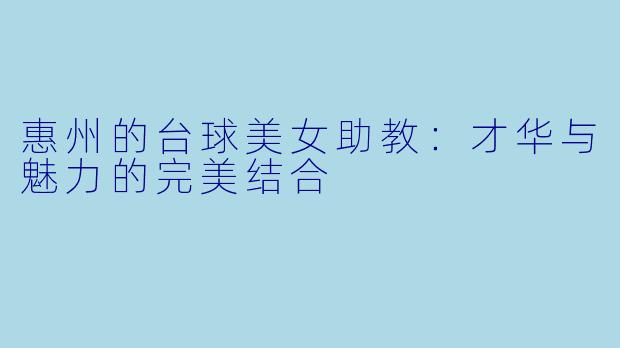 惠州的台球美女助教：才华与魅力的完美结合