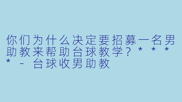 你们为什么决定要招募一名男助教来帮助台球教学？****