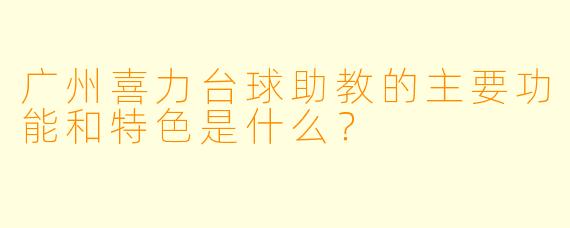 广州喜力台球助教的主要功能和特色是什么?