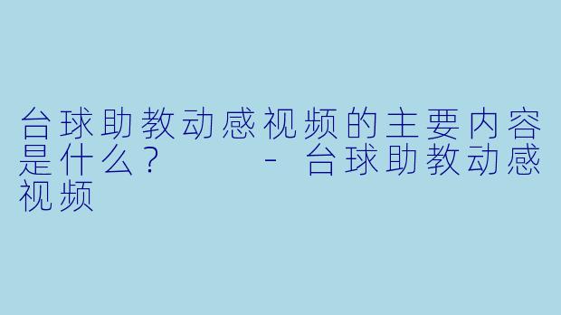 台球助教动感视频的主要内容是什么？  