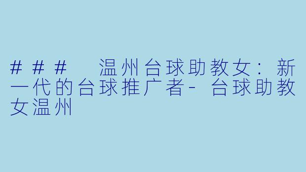 ### 温州台球助教女：新一代的台球推广者-台球助教女温州