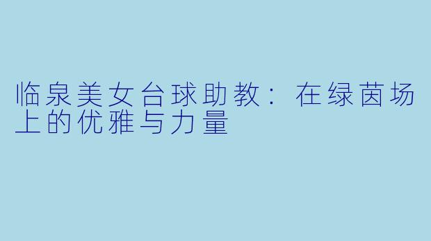 临泉美女台球助教：在绿茵场上的优雅与力量