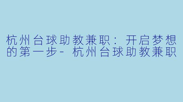 杭州台球助教兼职：开启梦想的第一步-杭州台球助教兼职