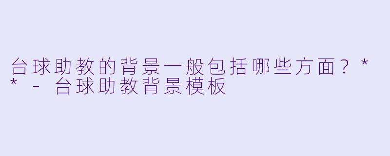 台球助教的背景一般包括哪些方面?**