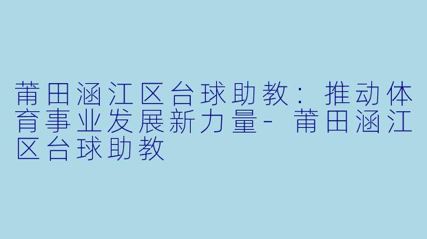 莆田涵江区台球助教:推动体育事业发展新力量